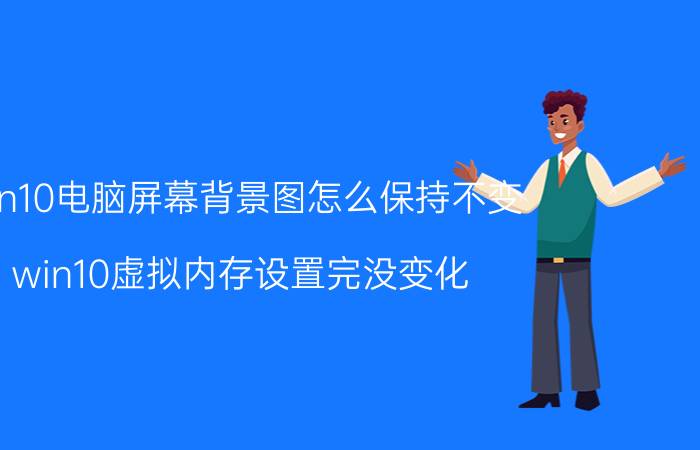 win10电脑屏幕背景图怎么保持不变 win10虚拟内存设置完没变化？